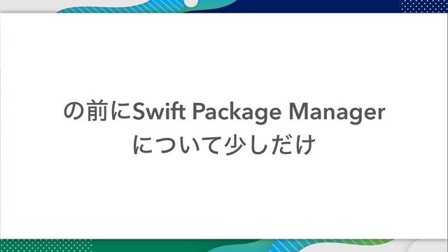 ͷલʹSwift Package Manager


ʹ͍ͭͯগ͚ͩ͠
