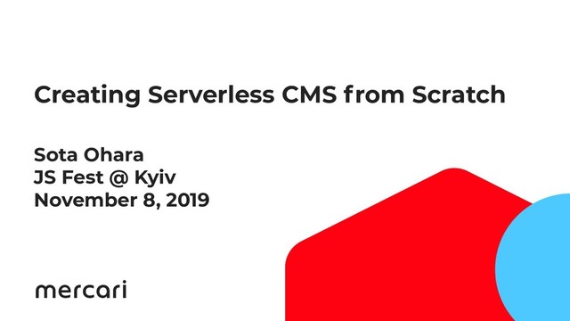 2
Creating Serverless CMS from Scratch
Sota Ohara
JS Fest @ Kyiv
November 8, 2019
