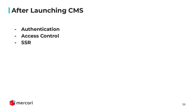 56
After Launching CMS
- Authentication
- Access Control
- SSR

