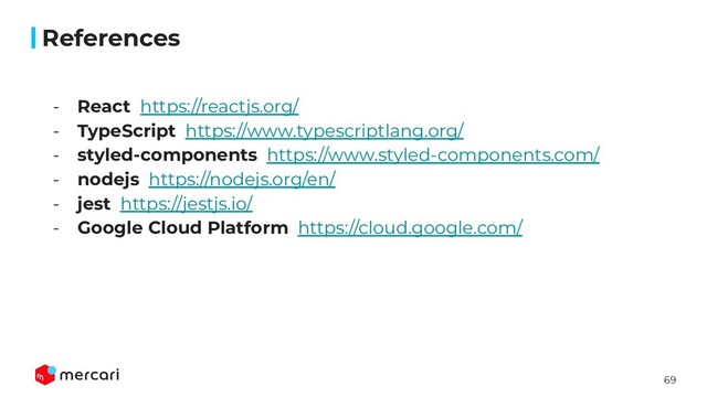 69
- React https://reactjs.org/
- TypeScript https://www.typescriptlang.org/
- styled-components https://www.styled-components.com/
- nodejs https://nodejs.org/en/
- jest https://jestjs.io/
- Google Cloud Platform https://cloud.google.com/
References
