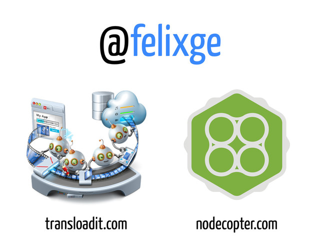 @felixge
transloadit.com nodecopter.com
