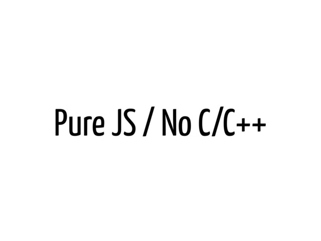Pure JS / No C/C++
