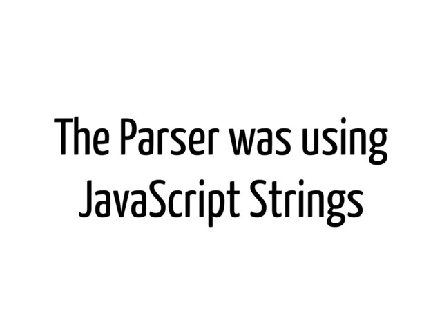 The Parser was using
JavaScript Strings
