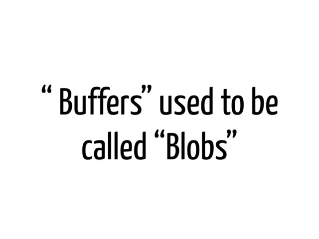 “ Buffers” used to be
called “Blobs”
