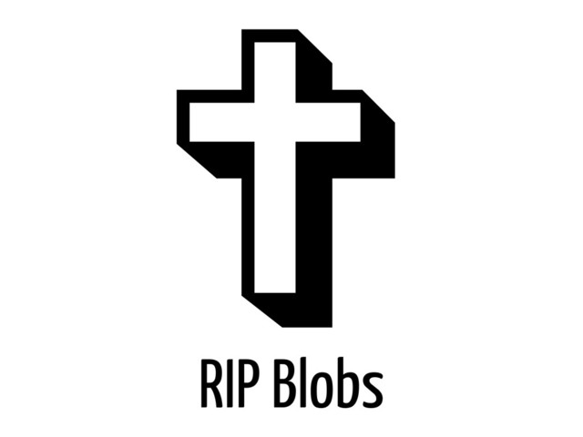 RIP Blobs
✞
