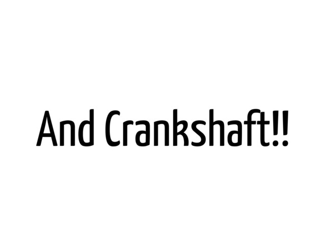 And Crankshaft!!
