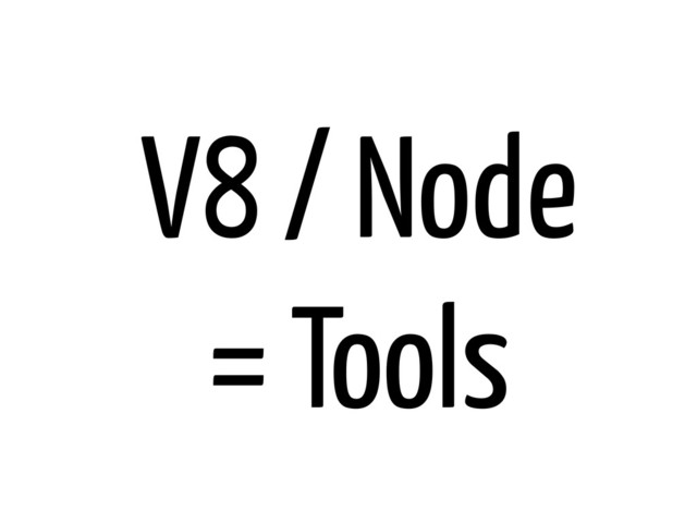 V8 / Node
= Tools
