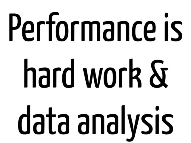 Performance is
hard work &
data analysis
