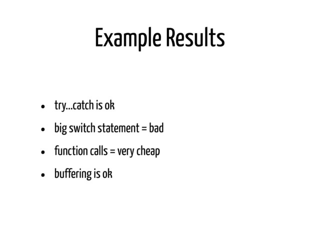 Example Results
• try...catch is ok
• big switch statement = bad
• function calls = very cheap
• buffering is ok
