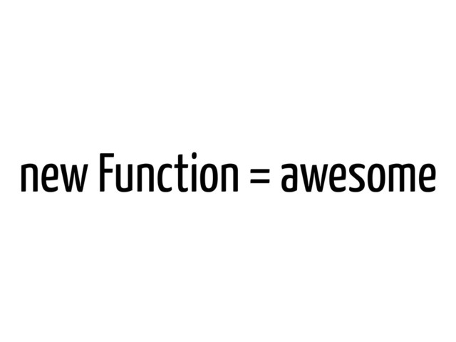 new Function = awesome
