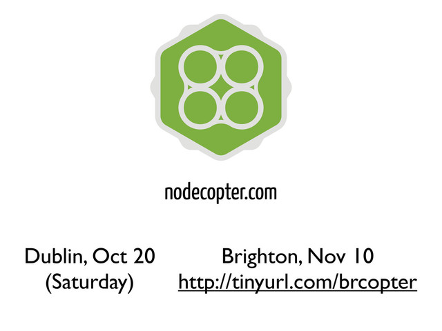 nodecopter.com
Dublin, Oct 20
(Saturday)
Brighton, Nov 10
http://tinyurl.com/brcopter
