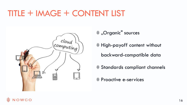 „Organic" sources
High-payoff content without
backward-compatible data
Standards compliant channels
Proactive e-services
TITLE + IMAGE + CONTENT LIST
16
