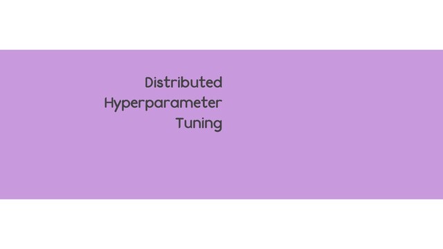 Distributed
Hyperparameter
Tuning
