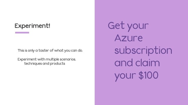 Experiment!
This is only a taster of what you can do.
Experiment with multiple scenarios,
techniques and products
Get your
Azure
subscription
and claim
your $100
