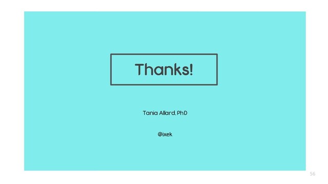 Tania Allard, PhD
@ixek
56
Thanks!
