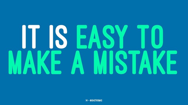 IT IS EASY TO
MAKE A MISTAKE
14 — @basthomas
