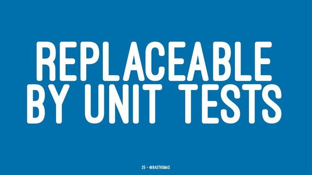 REPLACEABLE
BY UNIT TESTS
25 — @basthomas
