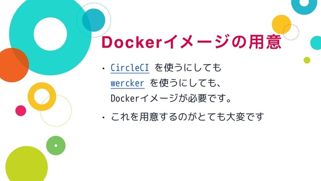 DockerΠϝʔδͷ༻ҙ
• CircleCI を使うにしても 
wercker を使うにしても、 
Dockerイメージが必要です。
• これを用意するのがとても大変です
