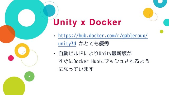 Unity x Docker
• https://hub.docker.com/r/gableroux/
unity3d がとても優秀
• 自動ビルドによりUnity最新版が 
すぐにDocker Hubにプッシュされるよう
になっています
