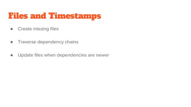 Files and Timestamps
● Create missing files
● Traverse dependency chains
● Update files when dependencies are newer
