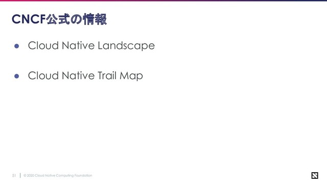 © 2020 Cloud Native Computing Foundation
51
CNCF公式の情報
● Cloud Native Landscape
● Cloud Native Trail Map

