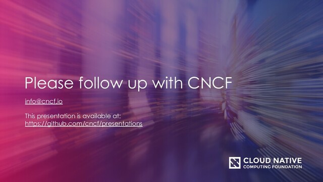 info@cncf.io
This presentation is available at:
https://github.com/cncf/presentations
Please follow up with CNCF
