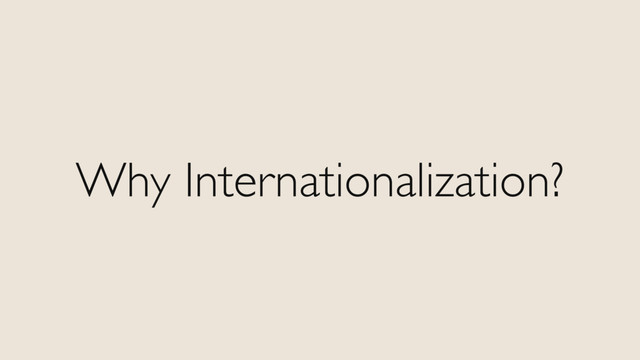 Why Internationalization?
