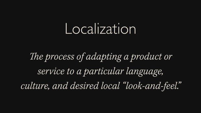 The process of adapting a product or
service to a particular language,
culture, and desired local “look-and-feel.”
Localization
