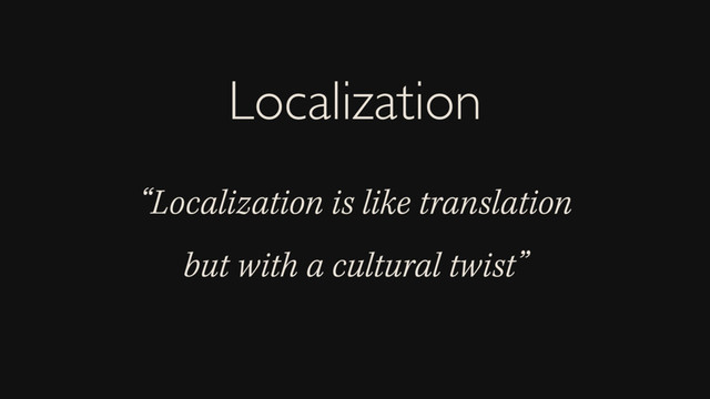 “Localization is like translation
but with a cultural twist”
Localization
