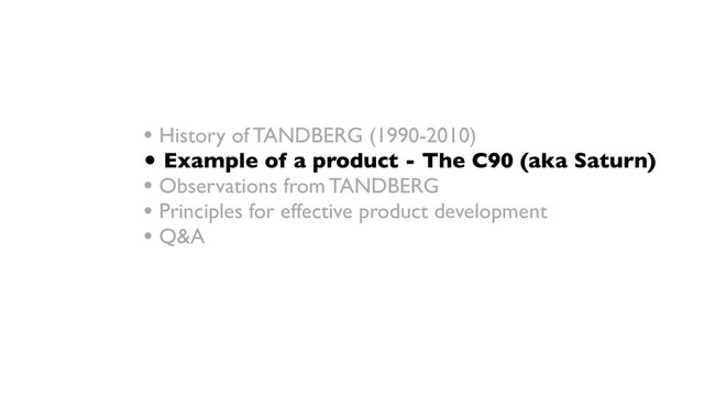 • History of TANDBERG (1990-2010)
• Example of a product - The C90 (aka Saturn)
• Observations from TANDBERG
• Principles for effective product development
• Q&A
