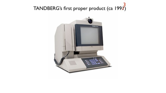 TANDBERG’s ﬁrst proper product (ca 1991)
3
