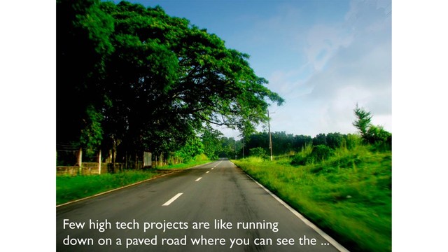 Few high tech projects are like running
down on a paved road where you can see the ...
