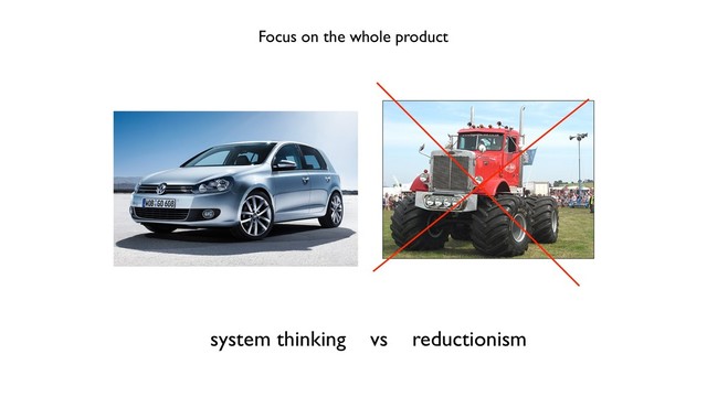 Focus on the whole product
system thinking vs reductionism
