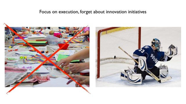 Focus on execution, forget about innovation initiatives
