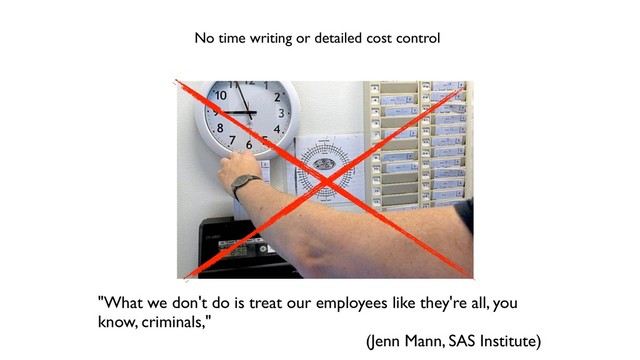 No time writing or detailed cost control
"What we don't do is treat our employees like they're all, you
know, criminals,"
(Jenn Mann, SAS Institute)
