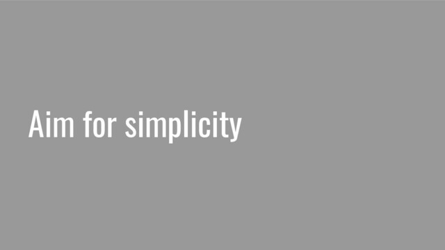 Aim for simplicity
