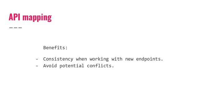 API mapping
Benefits:
- Consistency when working with new endpoints.
- Avoid potential conflicts.

