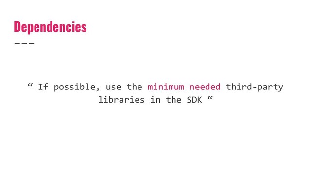 Dependencies
“ If possible, use the minimum needed third-party
libraries in the SDK “

