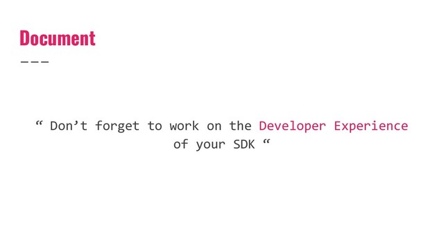 Document
“ Don’t forget to work on the Developer Experience
of your SDK “

