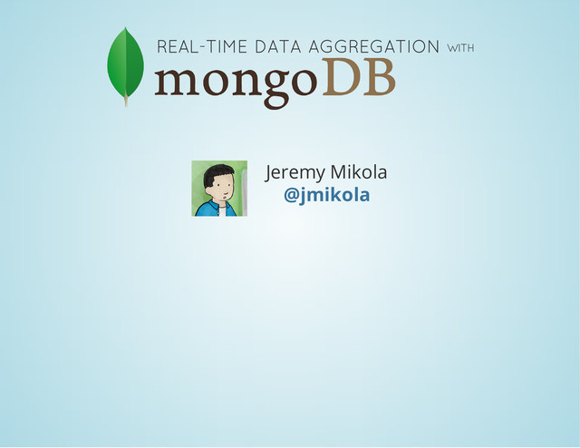 REAL-TIME DATA AGGREGATION WITH
Jeremy Mikola
@jmikola
