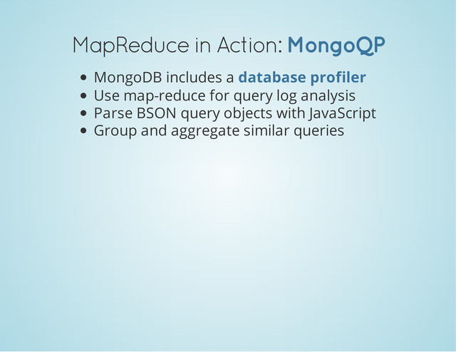 MapReduce in Action: MongoQP
MongoDB includes a
Use map-reduce for query log analysis
Parse BSON query objects with JavaScript
Group and aggregate similar queries
database profiler
