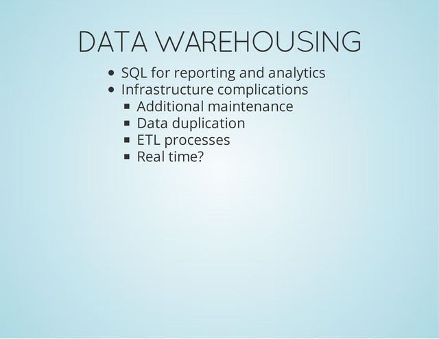 DATA WAREHOUSING
SQL for reporting and analytics
Infrastructure complications
Additional maintenance
Data duplication
ETL processes
Real time?
