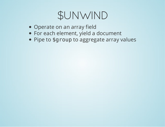 $UNWIND
Operate on an array field
For each element, yield a document
Pipe to $
g
r
o
u
p to aggregate array values
