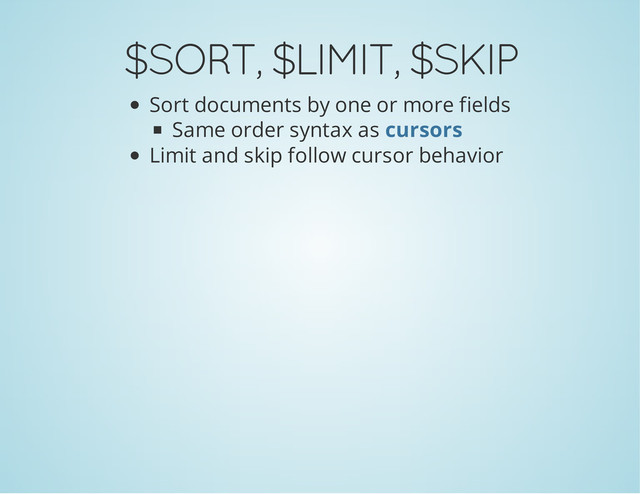 $SORT, $LIMIT, $SKIP
Sort documents by one or more fields
Same order syntax as
Limit and skip follow cursor behavior
cursors

