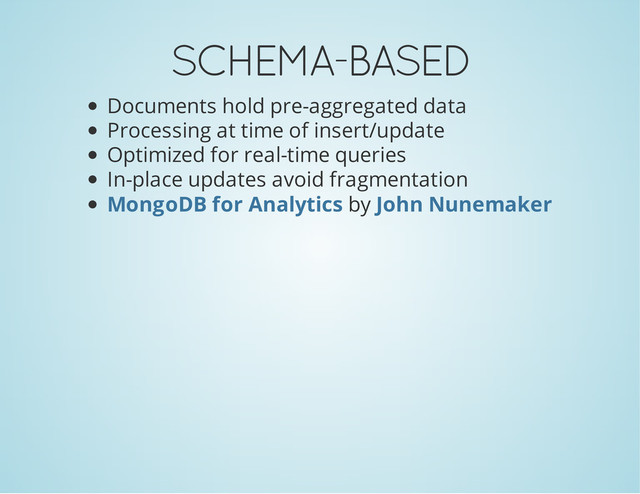 SCHEMA-BASED
Documents hold pre-aggregated data
Processing at time of insert/update
Optimized for real-time queries
In-place updates avoid fragmentation
by
MongoDB for Analytics John Nunemaker
