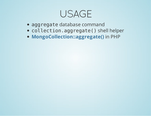USAGE
a
g
g
r
e
g
a
t
e database command
c
o
l
l
e
c
t
i
o
n
.
a
g
g
r
e
g
a
t
e
(
) shell helper
in PHP
MongoCollection::aggregate()
