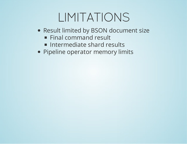 LIMITATIONS
Result limited by BSON document size
Final command result
Intermediate shard results
Pipeline operator memory limits

