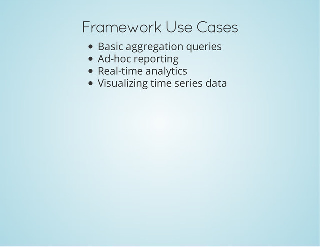 Framework Use Cases
Basic aggregation queries
Ad-hoc reporting
Real-time analytics
Visualizing time series data
