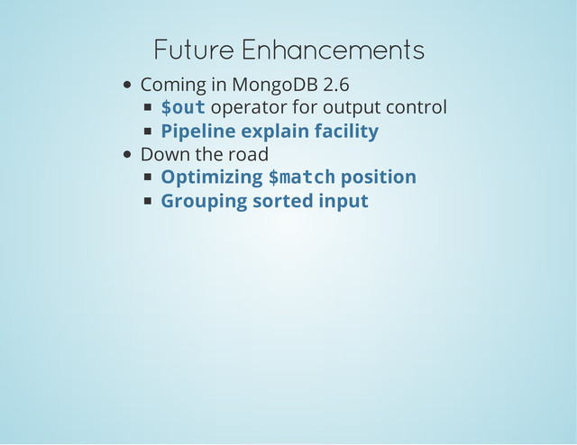 Future Enhancements
Coming in MongoDB 2.6
operator for output control
Down the road
$
o
u
t
Pipeline explain facility
Optimizing $
m
a
t
c
h position
Grouping sorted input
