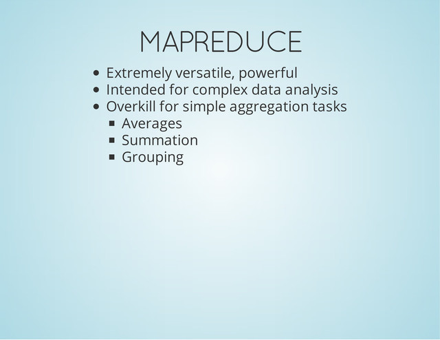 MAPREDUCE
Extremely versatile, powerful
Intended for complex data analysis
Overkill for simple aggregation tasks
Averages
Summation
Grouping
